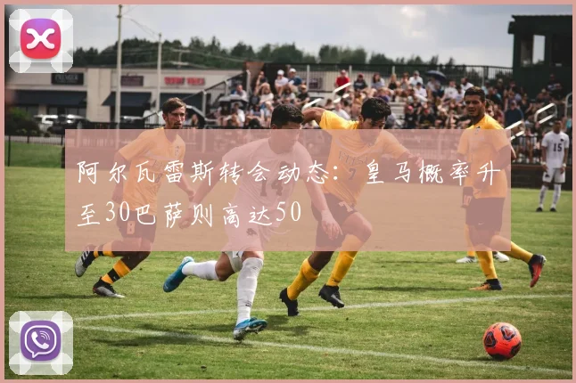 阿尔瓦雷斯转会动态：皇马概率升至30巴萨则高达50