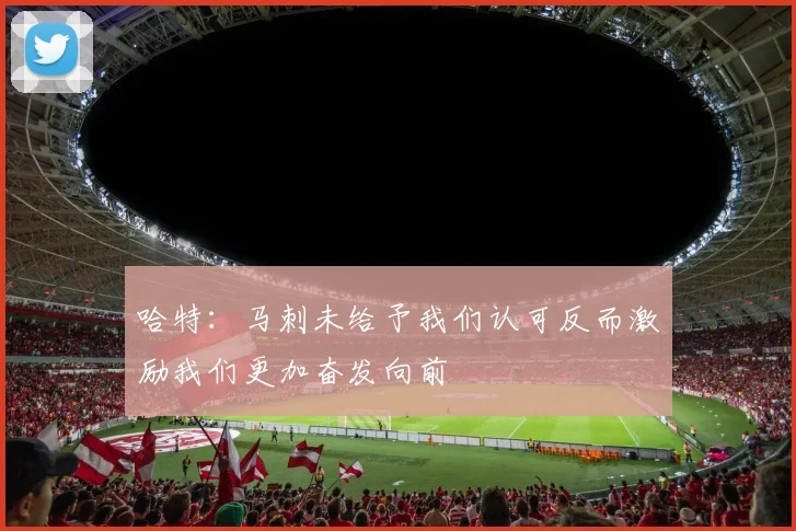 哈特：马刺未给予我们认可反而激励我们更加奋发向前