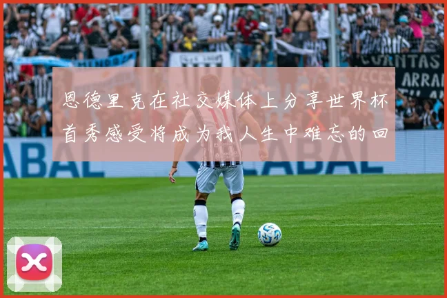 恩德里克在社交媒体上分享世界杯首秀感受将成为我人生中难忘的回忆