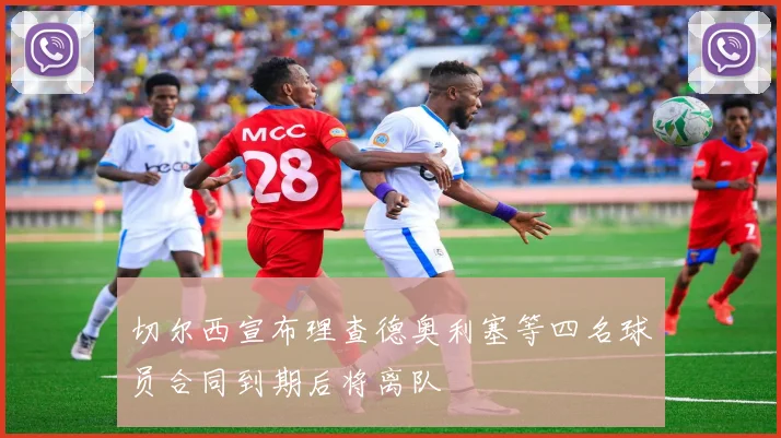 切尔西宣布理查德奥利塞等四名球员合同到期后将离队