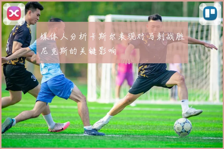 媒体人分析卡斯尔表现对马刺战胜尼克斯的关键影响