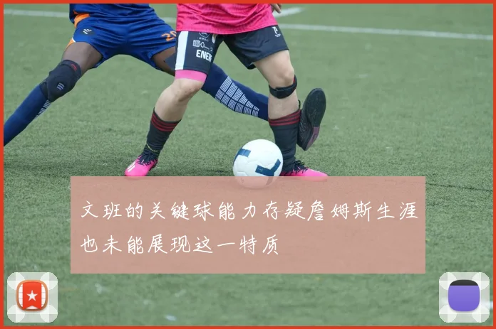 文班的关键球能力存疑詹姆斯生涯也未能展现这一特质